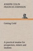 Getting Gold: a practical treatise for prospectors, miners and students