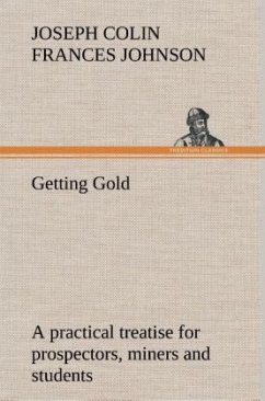Getting Gold: a practical treatise for prospectors, miners and students - Johnson, Joseph C. F.
