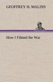 How I Filmed the War A Record of the Extraordinary Experiences of the Man Who Filmed the Great Somme Battles, etc.