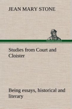 Studies from Court and Cloister: being essays, historical and literary dealing mainly with subjects relating to the XVIth and XVIIth centuries - Stone, Jean M.