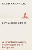 Forty Centuries of Ink or, a chronological narrative concerning ink and its backgrounds