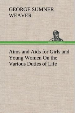 Aims and Aids for Girls and Young Women On the Various Duties of Life, Physical, Intellectual, And Moral Development Self-Culture, Improvement, Dress, Beauty, Fashion, Employment, Education, The Home Relations, Their Duties To Young Men, Marriage, Womanhood And Happiness. - Weaver, George Sumner