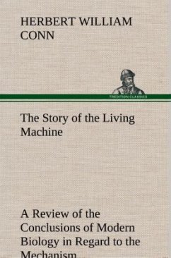 The Story of the Living Machine A Review of the Conclusions of Modern Biology in Regard to the Mechanism Which Controls the Phenomena of Living Activity - Conn, Herbert W.