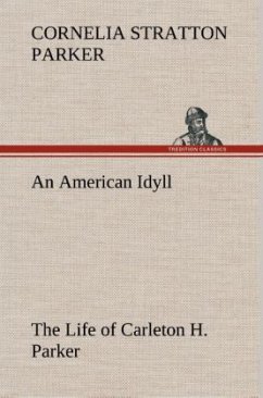 An American Idyll The Life of Carleton H. Parker - Parker, Cornelia Stratton