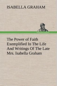 The Power of Faith Exemplified In The Life And Writings Of The Late Mrs. Isabella Graham. - Graham, Isabella