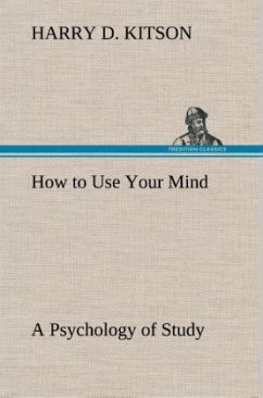 How to Use Your Mind A Psychology of Study: Being a Manual for the Use of Students and Teachers in the Administration of Supervised Study - Kitson, Harry D.