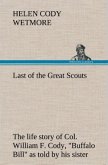 Last of the Great Scouts : the life story of Col. William F. Cody, &quote;Buffalo Bill&quote; as told by his sister