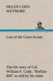 Last of the Great Scouts : the life story of Col. William F. Cody, "Buffalo Bill" as told by his sister