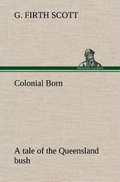 Colonial Born A tale of the Queensland bush - Scott, G. Firth