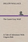The Gaunt Gray Wolf A Tale of Adventure With Ungava Bob