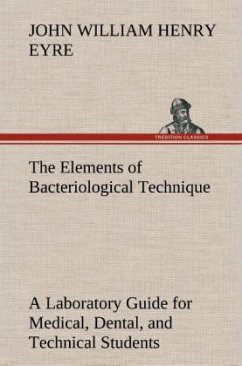 The Elements of Bacteriological Technique A Laboratory Guide for Medical, Dental, and Technical Students. Second Edition Rewritten and Enlarged. - Eyre, John W. H.