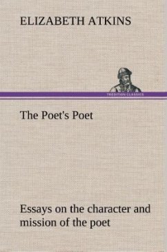 The Poet's Poet : essays on the character and mission of the poet as interpreted in English verse of the last one hundred and fifty years - Atkins, Elizabeth