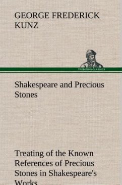 Shakespeare and Precious Stones Treating of the Known References of Precious Stones in Shakespeare's Works, with Comments as to the Origin of His Material, the Knowledge of the Poet Concerning Precious Stones, and References as to Where the Precious Stones of His Time Came from - Kunz, George Frederick