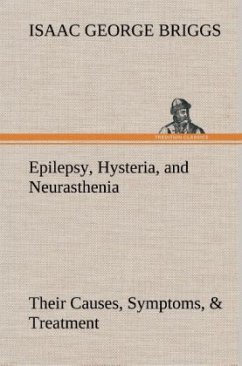 Epilepsy, Hysteria, and Neurasthenia Their Causes, Symptoms, & Treatment - Briggs, Isaac George