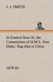 In Eastern Seas Or, the Commission of H.M.S. 'Iron Duke,' flag-ship in China, 1878-83