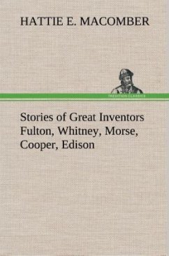 Stories of Great Inventors Fulton, Whitney, Morse, Cooper, Edison - Macomber, Hattie E.