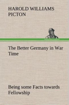 The Better Germany in War Time Being some Facts towards Fellowship - Picton, Harold W.