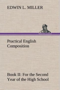 Practical English Composition: Book II. For the Second Year of the High School - Miller, Edwin L.