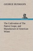 The Cultivation of The Native Grape, and Manufacture of American Wines