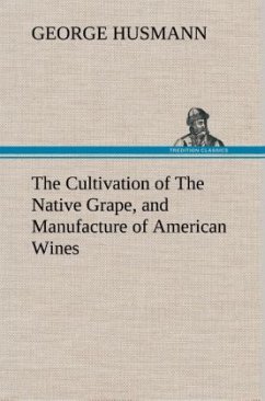 The Cultivation of The Native Grape, and Manufacture of American Wines - Husmann, George