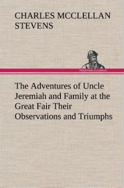 The Adventures of Uncle Jeremiah and Family at the Great Fair Their Observations and Triumphs - Stevens, Charles McClellan