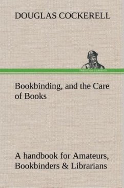 Bookbinding, and the Care of Books A handbook for Amateurs, Bookbinders & Librarians - Cockerell, Douglas