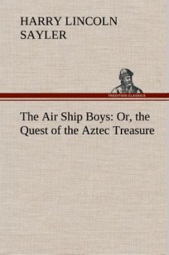 The Air Ship Boys : Or, the Quest of the Aztec Treasure - Sayler, Harry L.