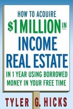 How to Acquire $1-million in Income Real Estate in One Year Using Borrowed Money in Your Free Time (eBook, PDF) - Hicks, Tyler G.