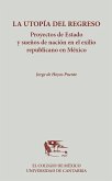 La utopía del regreso : proyectos de estado y sueños de nación en el exilio republicano en México