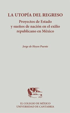 La utopía del regreso : proyectos de estado y sueños de nación en el exilio republicano en México - Hoyos Puente, Jorge de