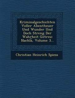 Kriminalgeschichten Voller Abentheuer Und Wunder Und Doch Streng Der Wahrheit Getreu - Spiess, Christian Heinrich