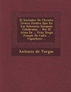 El Imitador De Christo: Oraci�n F�nebre Que En Las Solemnes Exequias Celebradas ... Por El Alma De ... Fray Diego Joseph De Cadi - Vargas, Antonio De