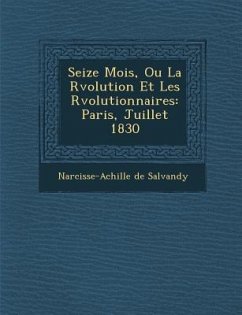 Seize Mois, Ou La R�volution Et Les R�volutionnaires: Paris, Juillet 1830 - Salvandy, Narcisse-Achille De