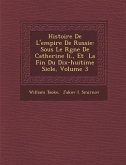 Histoire de L'Empire de Russie: Sous Le R Gne de Catherine II., Et La Fin Du Dix-Huiti Me Si Cle, Volume 3