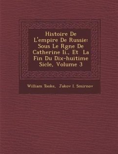 Histoire de L'Empire de Russie: Sous Le R Gne de Catherine II., Et La Fin Du Dix-Huiti Me Si Cle, Volume 3 - Tooke, William