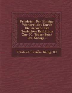 Friedrich Der Einzige: Verherrlicht Durch Die Accorde Des Teutschen Barbitons Zur 50. Todtenfeier Des Konigs...