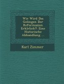 Wie Wird Das Gelingen Der Reformazion Erkl�rlich?: Eine Historische Abhandlung ...