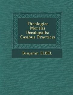 Theologiae Moralis Decalogalis: Casibus Practicis - Elbel, Benjam&