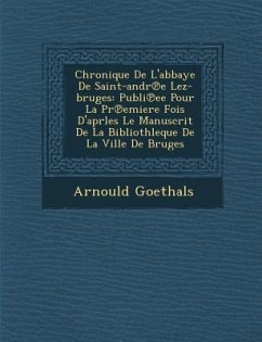 Chronique de L'Abbaye de Saint-Andr E Lez-Bruges: Publi Ee Pour La PR Emiere Fois D'Aprles Le Manuscrit de La Bibliothleque de La Ville de Bruges - Goethals, Arnould