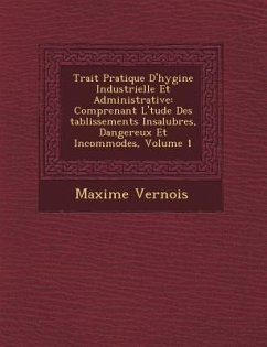 Trait� Pratique D'hygi�ne Industrielle Et Administrative: Comprenant L'�tude Des �tablissements Insalubres, Dangereux Et I - Vernois, Maxime