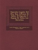Op&#65533;sculos Legales Del Rey Don Alfonso El Sabio: El Esp&#65533;culo O Espejo De Todos Los Derechos