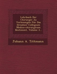 Lehrbuch Der Chirurgie: Zu Vorlesungen Für Das Dresdner Collegium Medico-chirurgicum Bestimmt, Volume 3... - Tittmann, Johann A.