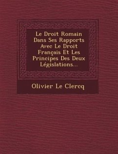 Le Droit Romain Dans Ses Rapports Avec Le Droit Français Et Les Principes Des Deux Législations... - Clercq, Olivier Le