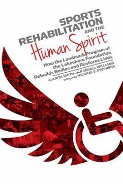 Sports Rehabilitation and the Human Spirit: How the Landmark Program at the Lakeshore Foundation Rebuilds Bodies and Restores Lives - Smith, Anita