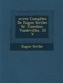 Uvres Completes de Eug Ne Scribe: S R. Com Dies. Vaudevilles. 33 V