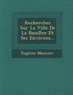 Recherches Sur La Ville de La Bass Ee Et Ses Environs... - Mannier, Euglene