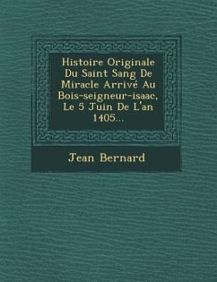 Histoire Originale Du Saint Sang de Miracle Arrive Au Bois-Seigneur-Isaac, Le 5 Juin de L'An 1405... - Bernard, Jean
