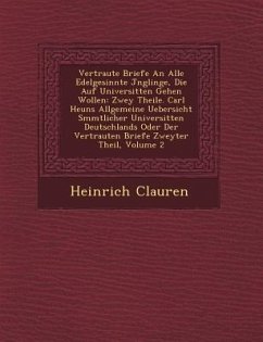 Vertraute Briefe an Alle Edelgesinnte J Nglinge, Die Auf Universit Ten Gehen Wollen: Zwey Theile. Carl Heuns Allgemeine Uebersicht S Mmtlicher Univers - Clauren, Heinrich