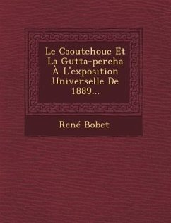 Le Caoutchouc Et La Gutta-Percha A L'Exposition Universelle de 1889... - Bobet, Rene