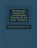 Dictionnaire Raisonn de L'Architecture Fran Aise Du XIE Si Cle, Volume 6